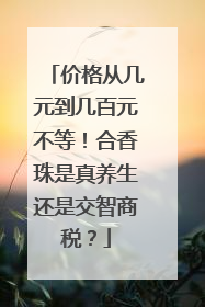 价格从几元到几百元不等！合香珠是真养生还是交智商税？