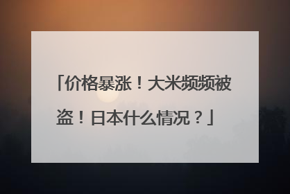 价格暴涨！大米频频被盗！日本什么情况？