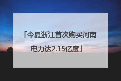 今夏浙江首次购买河南电力达2.15亿度