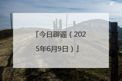 今日辟谣（2025年6月9日）