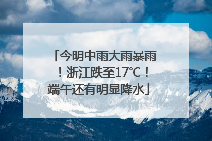 今明中雨大雨暴雨！浙江跌至17℃！端午还有明显降水
