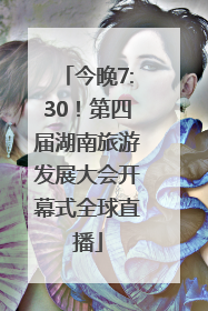今晚7:30！第四届湖南旅游发展大会开幕式全球直播