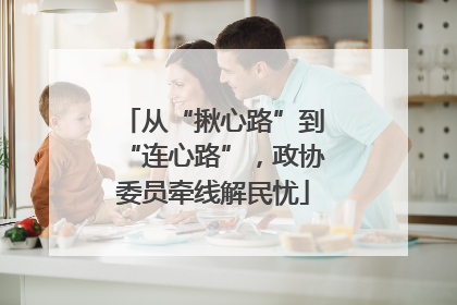 从“揪心路”到“连心路”，政协委员牵线解民忧
