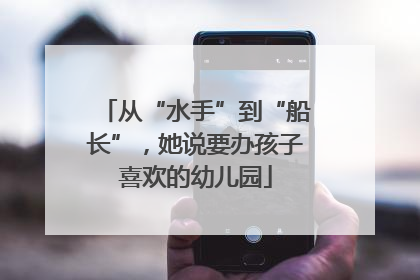 从“水手”到“船长”，她说要办孩子喜欢的幼儿园