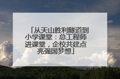 从天山胜利隧道到小学课堂：总工程师进课堂，企校共建点亮强国梦想