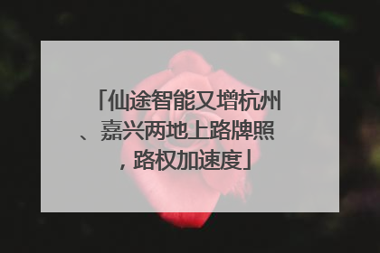 仙途智能又增杭州、嘉兴两地上路牌照，路权加速度