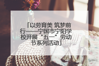 以劳育美 筑梦前行——宁国市宁阳学校开展“五一”劳动节系列活动