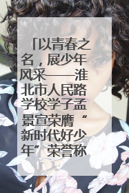 以青春之名，展少年风采——淮北市人民路学校学子孟景宣荣膺“新时代好少年”荣誉称号