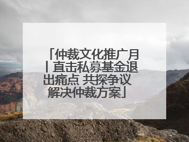 仲裁文化推广月丨直击私募基金退出痛点 共探争议解决仲裁方案