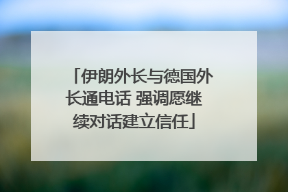 伊朗外长与德国外长通电话 强调愿继续对话建立信任