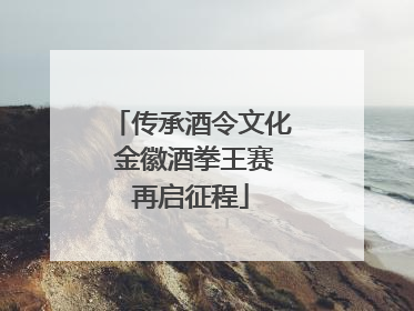 传承酒令文化 金徽酒拳王赛再启征程