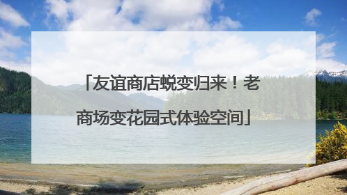友谊商店蜕变归来！老商场变花园式体验空间