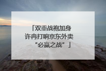 双重战袍加身 许冉打响京东外卖“必赢之战”