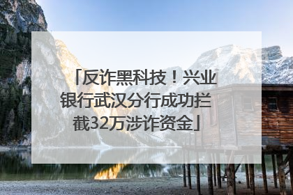 反诈黑科技！兴业银行武汉分行成功拦截32万涉诈资金