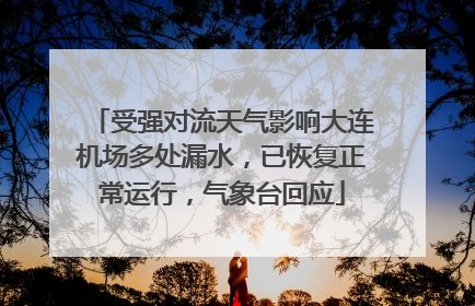 受强对流天气影响大连机场多处漏水，已恢复正常运行，气象台回应