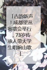 古韵新声！成都望丛赛歌会举行，73岁传承人带大学生唱响山歌