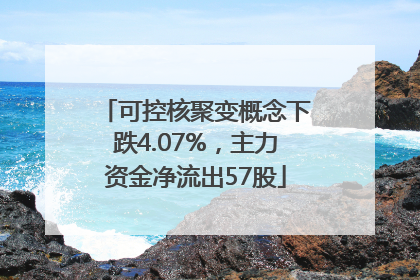 可控核聚变概念下跌4.07%，主力资金净流出57股