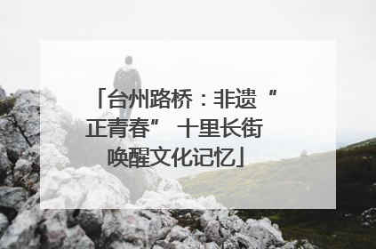 台州路桥：非遗“正青春” 十里长街唤醒文化记忆