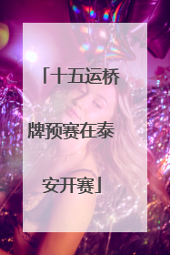 十五运桥牌预赛在泰安开赛