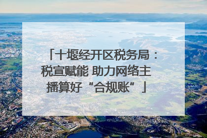 十堰经开区税务局：税宣赋能 助力网络主播算好“合规账”