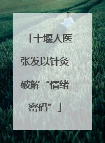 十堰人医张发以针灸破解“情绪密码”