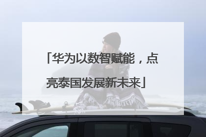 华为以数智赋能，点亮泰国发展新未来