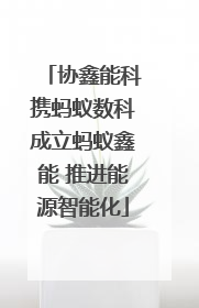 协鑫能科携蚂蚁数科成立蚂蚁鑫能 推进能源智能化