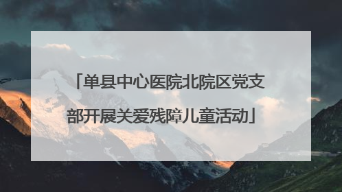 单县中心医院北院区党支部开展关爱残障儿童活动