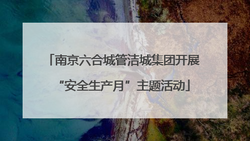 南京六合城管洁城集团开展“安全生产月”主题活动