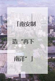 南安制造“再下南洋”