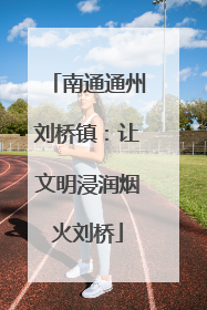南通通州刘桥镇：让文明浸润烟火刘桥