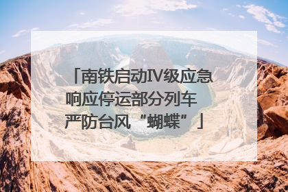 南铁启动Ⅳ级应急响应停运部分列车 严防台风“蝴蝶”
