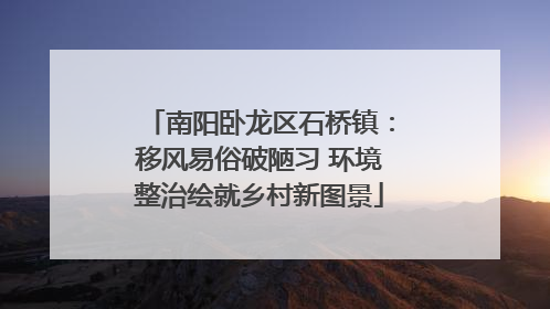南阳卧龙区石桥镇：移风易俗破陋习 环境整治绘就乡村新图景