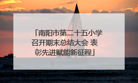 南阳市第二十五小学召开期末总结大会 表彰先进赋能新征程