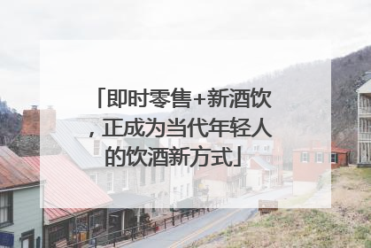 即时零售+新酒饮，正成为当代年轻人的饮酒新方式