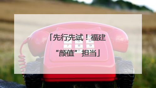 先行先试！福建“颜值”担当