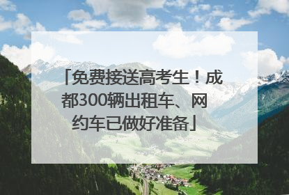 免费接送高考生！成都300辆出租车、网约车已做好准备