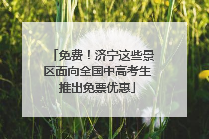 免费！济宁这些景区面向全国中高考生推出免票优惠