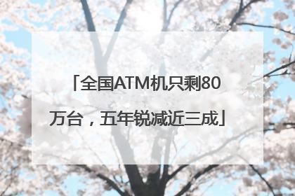全国ATM机只剩80万台，五年锐减近三成