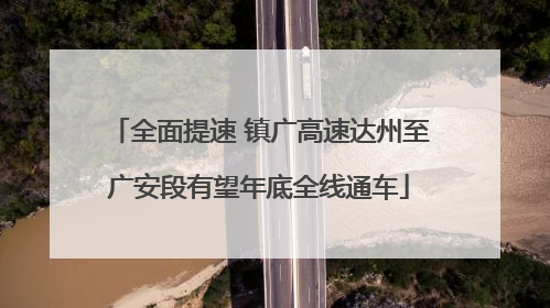全面提速 镇广高速达州至广安段有望年底全线通车
