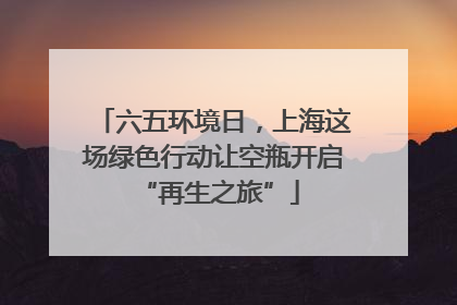 六五环境日，上海这场绿色行动让空瓶开启 “再生之旅”