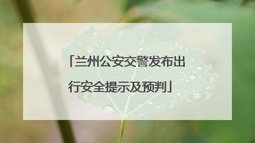 兰州公安交警发布出行安全提示及预判