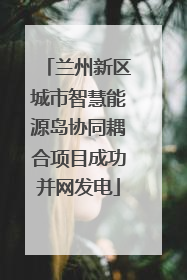 兰州新区城市智慧能源岛协同耦合项目成功并网发电