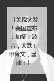 关税突发！美国宣布：加征！波音，大跌！甲骨文，暴涨！
