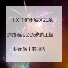 关于忻州城区21条道路雨污分流改造工程封闭施工的通告
