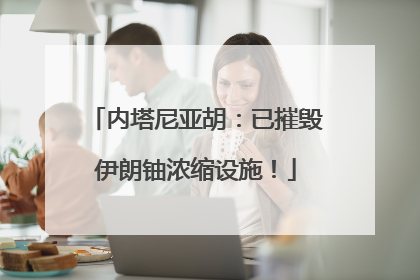 内塔尼亚胡：已摧毁伊朗铀浓缩设施！
