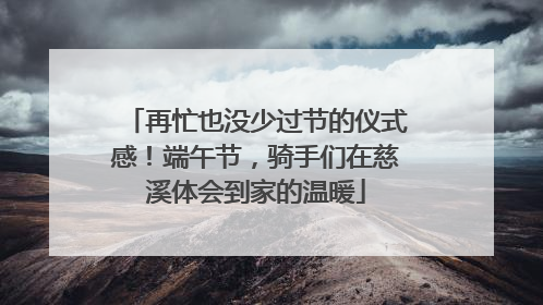 再忙也没少过节的仪式感！端午节，骑手们在慈溪体会到家的温暖
