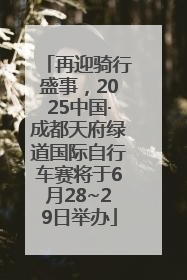 再迎骑行盛事，2025中国·成都天府绿道国际自行车赛将于6月28~29日举办