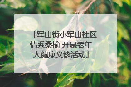 军山街小军山社区情系桑榆 开展老年人健康义诊活动
