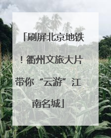 刷屏北京地铁！衢州文旅大片带你“云游”江南名城